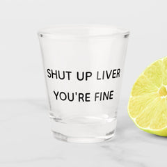Shut Up Liver You're Fine Funny Drinking Shot Glass