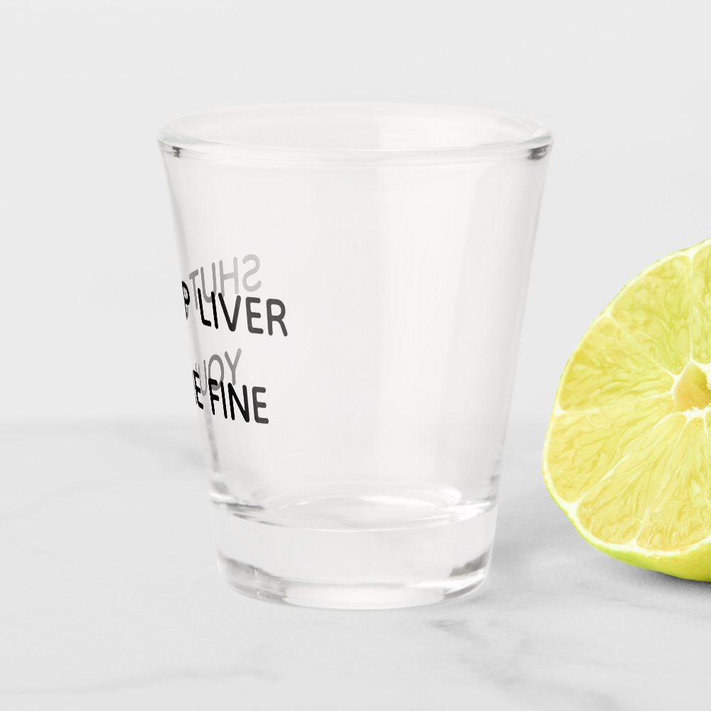 Shut Up Liver You're Fine Funny Drinking Shot Glass
